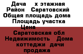 Дача 2- х этажная › Район ­ Саратовский › Общая площадь дома ­ 60 › Площадь участка ­ 8 › Цена ­ 110 000 - Саратовская обл. Недвижимость » Дома, коттеджи, дачи продажа   